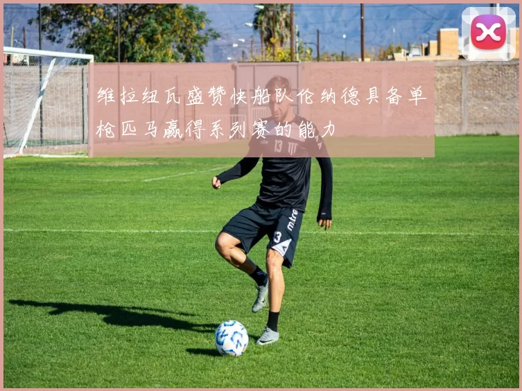 维拉纽瓦盛赞快船队伦纳德具备单枪匹马赢得系列赛的能力