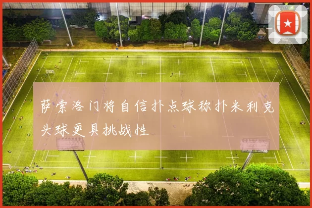 萨索洛门将自信扑点球称扑米利克头球更具挑战性