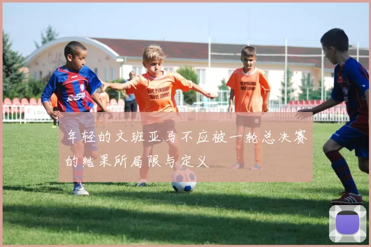 年轻的文班亚马不应被一轮总决赛的结果所局限与定义