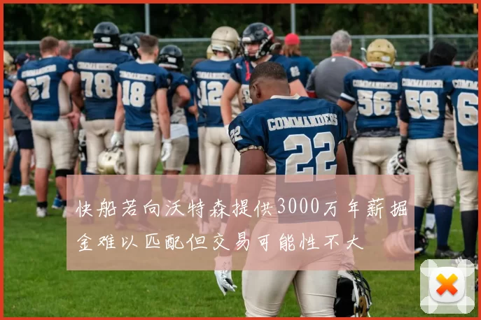 快船若向沃特森提供3000万年薪掘金难以匹配但交易可能性不大