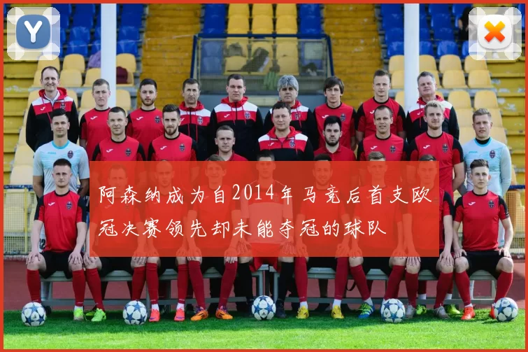 阿森纳成为自2014年马竞后首支欧冠决赛领先却未能夺冠的球队