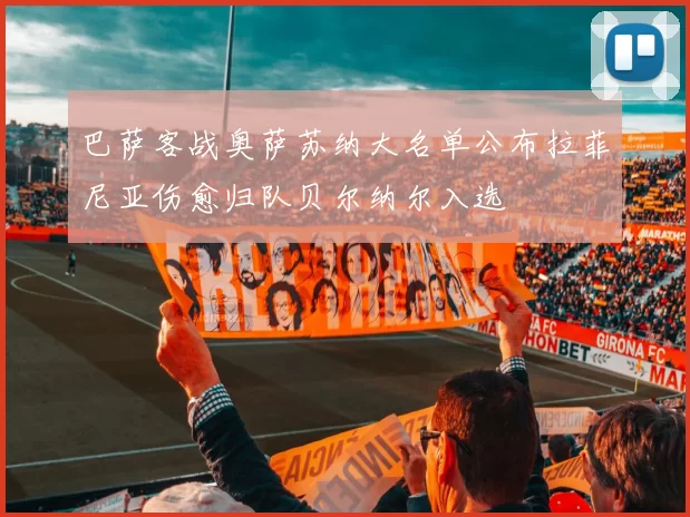 巴萨客战奥萨苏纳大名单公布拉菲尼亚伤愈归队贝尔纳尔入选