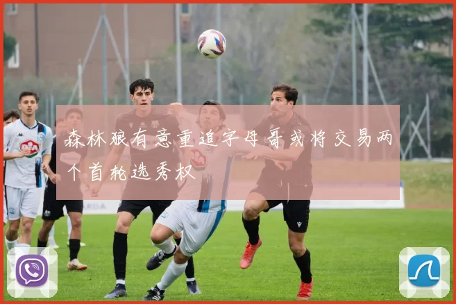 森林狼有意重追字母哥或将交易两个首轮选秀权