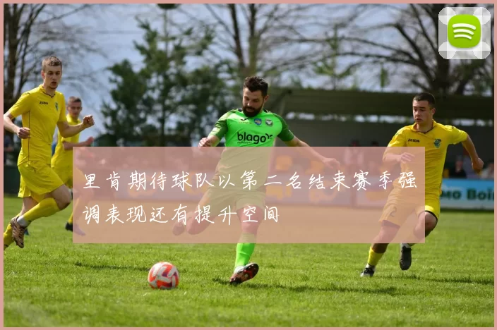 里肯期待球队以第二名结束赛季强调表现还有提升空间