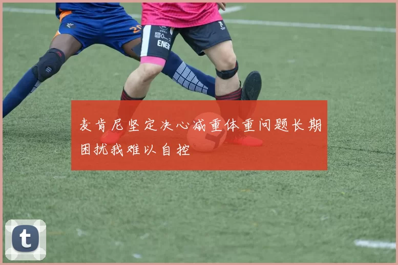 麦肯尼坚定决心减重体重问题长期困扰我难以自控